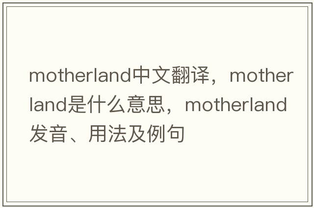 motherland中文翻譯，motherland是什么意思，motherland發(fā)音、用法及例句