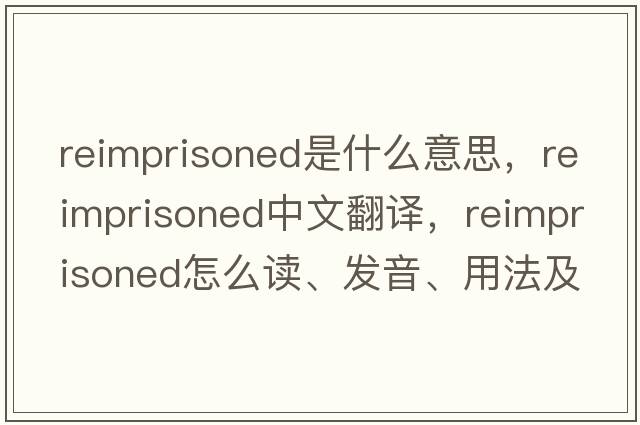 reimprisoned是什么意思，reimprisoned中文翻譯，reimprisoned怎么讀、發(fā)音、用法及例句