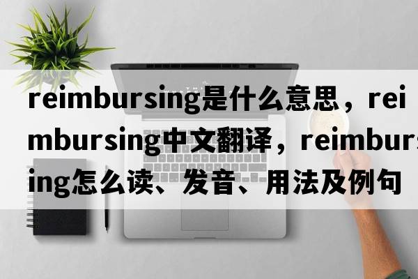reimbursing是什么意思，reimbursing中文翻譯，reimbursing怎么讀、發(fā)音、用法及例句