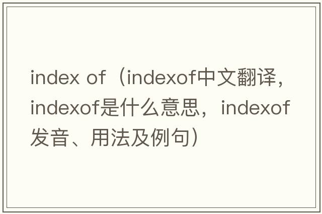 index of（indexof中文翻譯，indexof是什么意思，indexof發(fā)音、用法及例句）