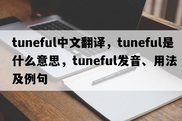 tuneful中文翻譯，tuneful是什么意思，tuneful發(fā)音、用法及例句