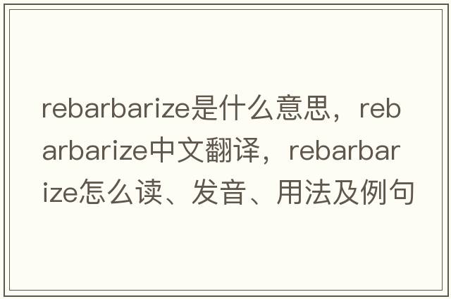 rebarbarize是什么意思，rebarbarize中文翻譯，rebarbarize怎么讀、發(fā)音、用法及例句
