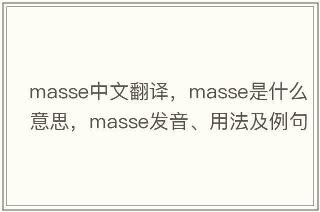 masse中文翻譯，masse是什么意思，masse發(fā)音、用法及例句