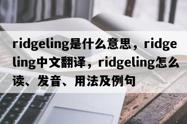 ridgeling是什么意思，ridgeling中文翻譯，ridgeling怎么讀、發(fā)音、用法及例句