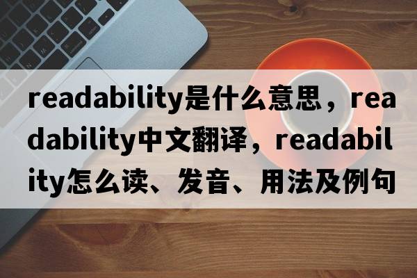 readability是什么意思，readability中文翻譯，readability怎么讀、發(fā)音、用法及例句