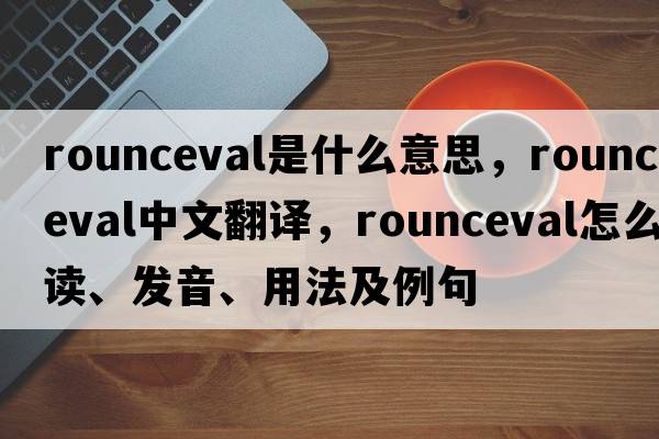 rounceval是什么意思，rounceval中文翻譯，rounceval怎么讀、發(fā)音、用法及例句