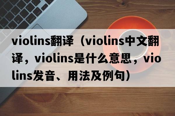 violins翻譯（violins中文翻譯，violins是什么意思，violins發(fā)音、用法及例句）