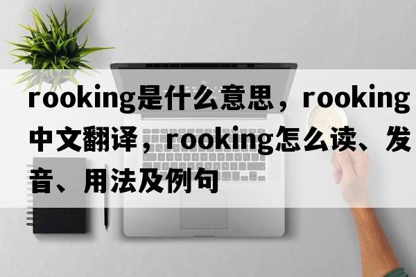 rooking是什么意思，rooking中文翻譯，rooking怎么讀、發(fā)音、用法及例句