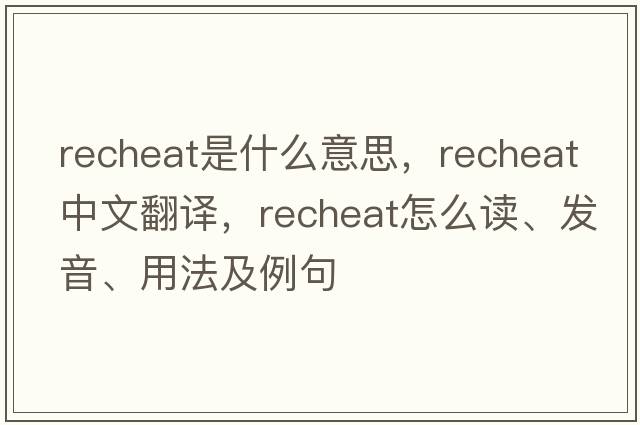 recheat是什么意思，recheat中文翻譯，recheat怎么讀、發(fā)音、用法及例句