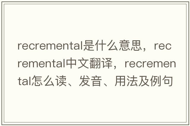 recremental是什么意思，recremental中文翻譯，recremental怎么讀、發(fā)音、用法及例句