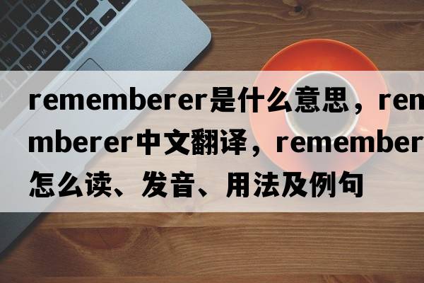 rememberer是什么意思，rememberer中文翻譯，rememberer怎么讀、發(fā)音、用法及例句