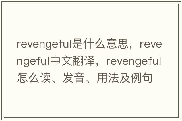 revengeful是什么意思，revengeful中文翻譯，revengeful怎么讀、發(fā)音、用法及例句