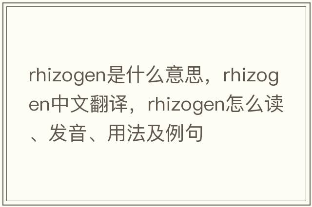 rhizogen是什么意思，rhizogen中文翻譯，rhizogen怎么讀、發(fā)音、用法及例句
