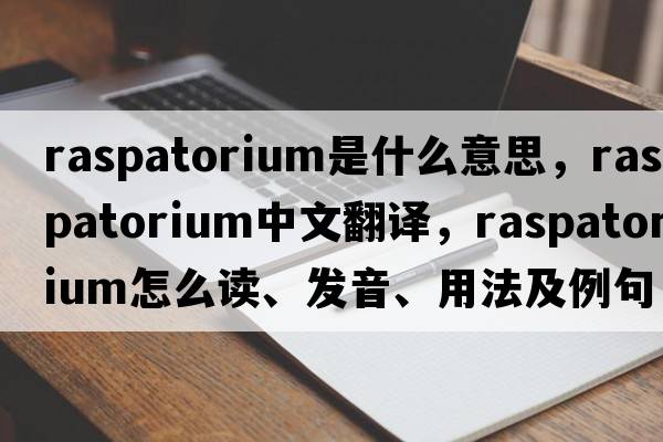 raspatorium是什么意思，raspatorium中文翻譯，raspatorium怎么讀、發(fā)音、用法及例句