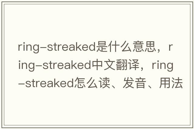 ring-streaked是什么意思，ring-streaked中文翻譯，ring-streaked怎么讀、發(fā)音、用法及例句