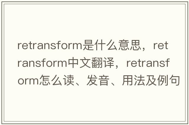 retransform是什么意思，retransform中文翻譯，retransform怎么讀、發(fā)音、用法及例句
