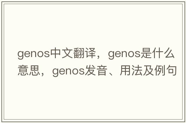 genos中文翻譯，genos是什么意思，genos發(fā)音、用法及例句