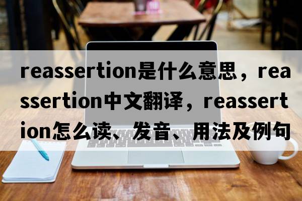 reassertion是什么意思，reassertion中文翻譯，reassertion怎么讀、發(fā)音、用法及例句