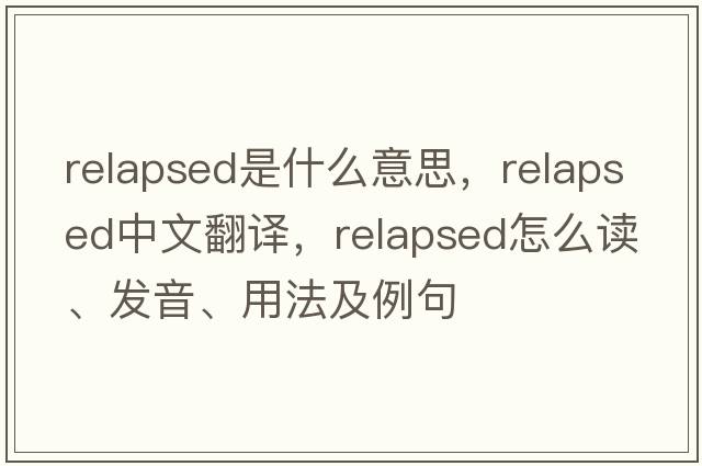 relapsed是什么意思，relapsed中文翻譯，relapsed怎么讀、發(fā)音、用法及例句
