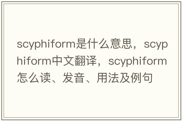 scyphiform是什么意思，scyphiform中文翻譯，scyphiform怎么讀、發(fā)音、用法及例句