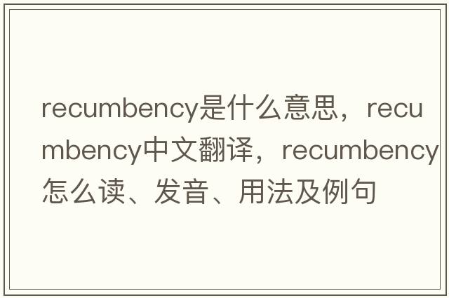recumbency是什么意思，recumbency中文翻譯，recumbency怎么讀、發(fā)音、用法及例句