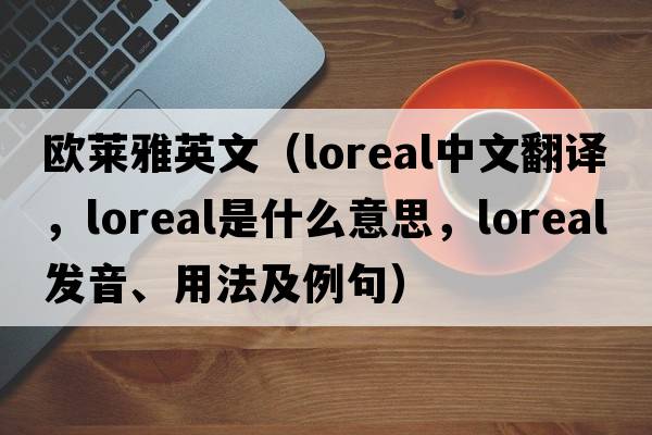 歐萊雅英文（loreal中文翻譯，loreal是什么意思，loreal發(fā)音、用法及例句）