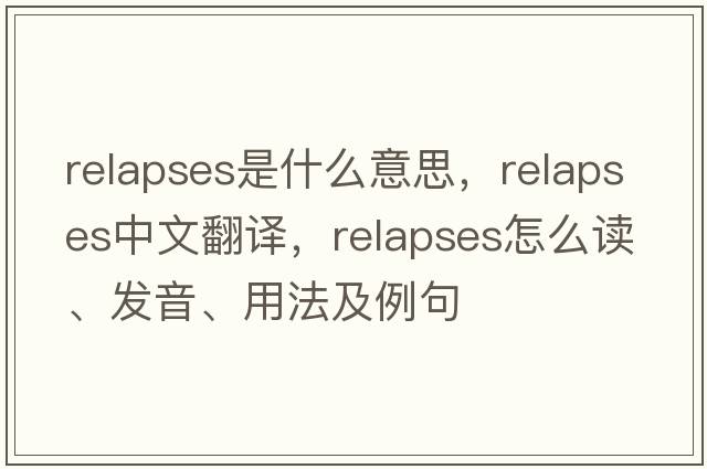 relapses是什么意思，relapses中文翻譯，relapses怎么讀、發(fā)音、用法及例句