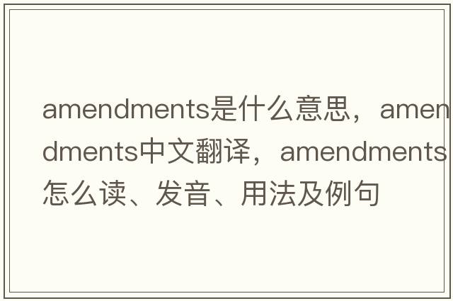amendments是什么意思，amendments中文翻譯，amendments怎么讀、發(fā)音、用法及例句