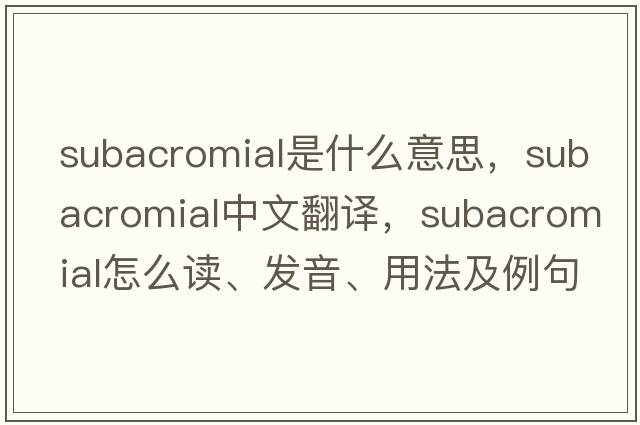 subacromial是什么意思，subacromial中文翻譯，subacromial怎么讀、發(fā)音、用法及例句