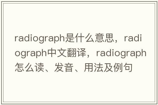 radiograph是什么意思，radiograph中文翻譯，radiograph怎么讀、發(fā)音、用法及例句