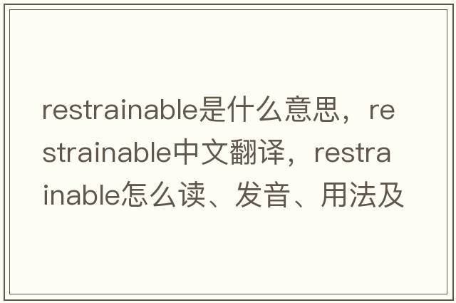 restrainable是什么意思，restrainable中文翻譯，restrainable怎么讀、發(fā)音、用法及例句
