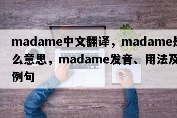 madame中文翻譯，madame是什么意思，madame發(fā)音、用法及例句