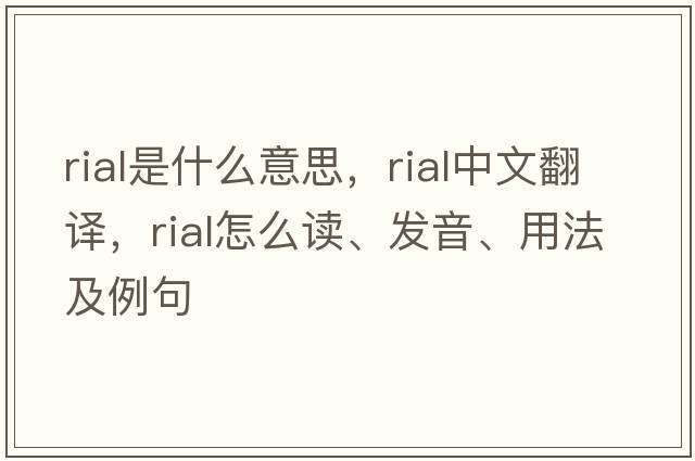 rial是什么意思，rial中文翻譯，rial怎么讀、發(fā)音、用法及例句
