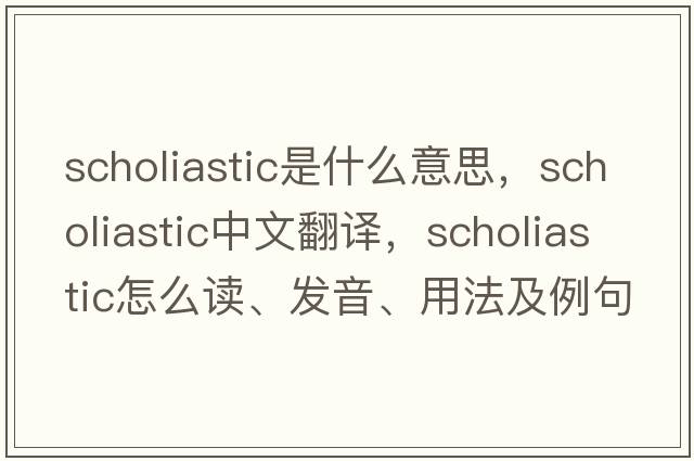 scholiastic是什么意思，scholiastic中文翻譯，scholiastic怎么讀、發(fā)音、用法及例句
