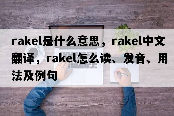 Rakel是什么意思，Rakel中文翻譯，Rakel怎么讀、發(fā)音、用法及例句