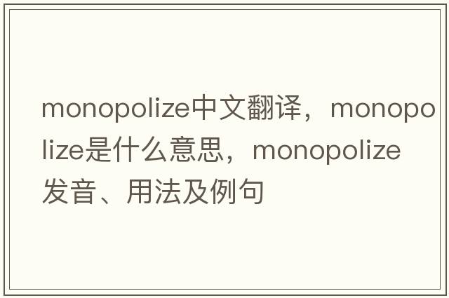 monopolize中文翻譯，monopolize是什么意思，monopolize發(fā)音、用法及例句