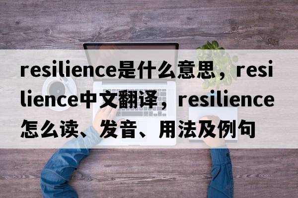 resilience是什么意思，resilience中文翻譯，resilience怎么讀、發(fā)音、用法及例句