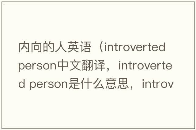 內(nèi)向的人英語(yǔ)（introverted person中文翻譯，introverted person是什么意思，introverted person發(fā)音、用法及例句）