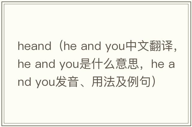 heand（he and you中文翻譯，he and you是什么意思，he and you發(fā)音、用法及例句）