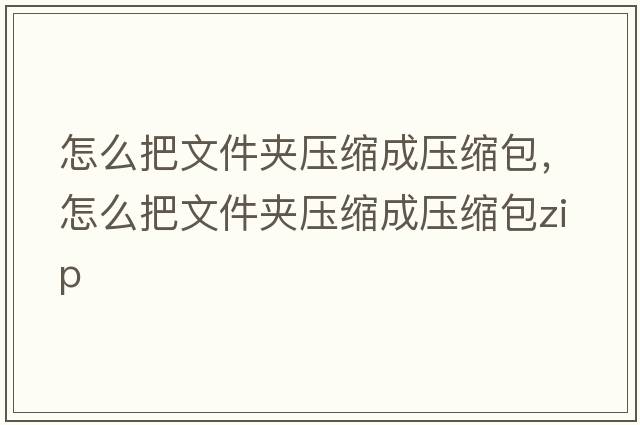 怎么把文件夾壓縮成壓縮包，怎么把文件夾壓縮成壓縮包zip