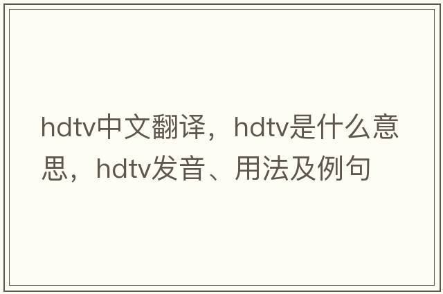 hdtv中文翻譯，hdtv是什么意思，hdtv發(fā)音、用法及例句
