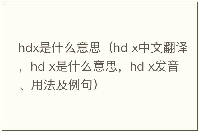hdx是什么意思（hd x中文翻譯，hd x是什么意思，hd x發(fā)音、用法及例句）