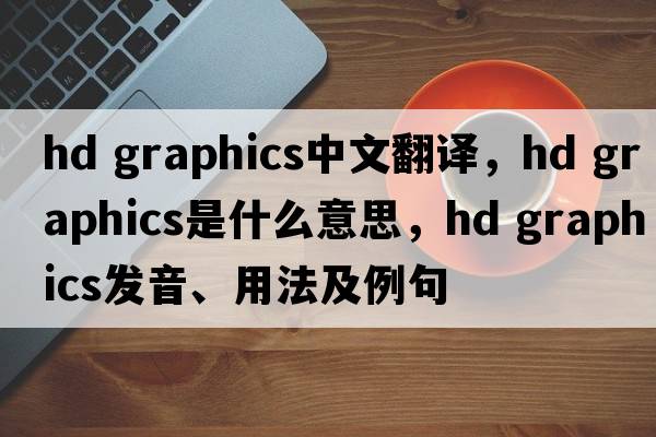 hd graphics中文翻譯，hd graphics是什么意思，hd graphics發(fā)音、用法及例句