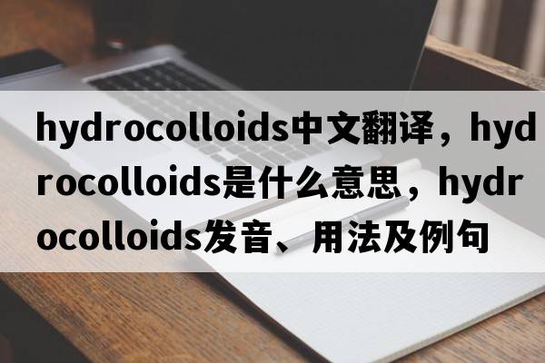 hydrocolloids中文翻譯，hydrocolloids是什么意思，hydrocolloids發(fā)音、用法及例句