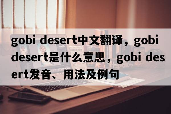 gobi desert中文翻譯，gobi desert是什么意思，gobi desert發(fā)音、用法及例句