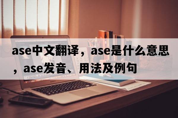 ase中文翻譯，ase是什么意思，ase發(fā)音、用法及例句