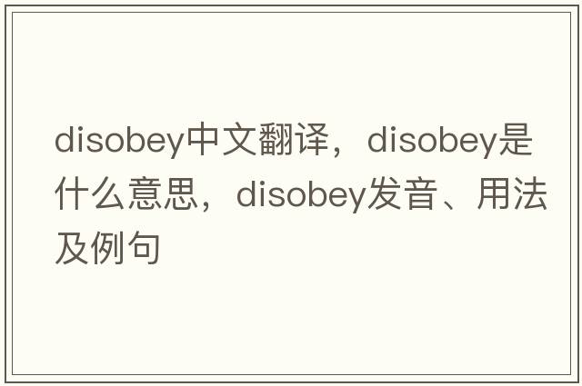disobey中文翻譯，disobey是什么意思，disobey發(fā)音、用法及例句