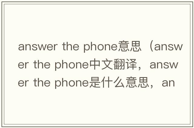 answer the phone意思（answer the phone中文翻譯，answer the phone是什么意思，answer the phone發(fā)音、用法及例句）