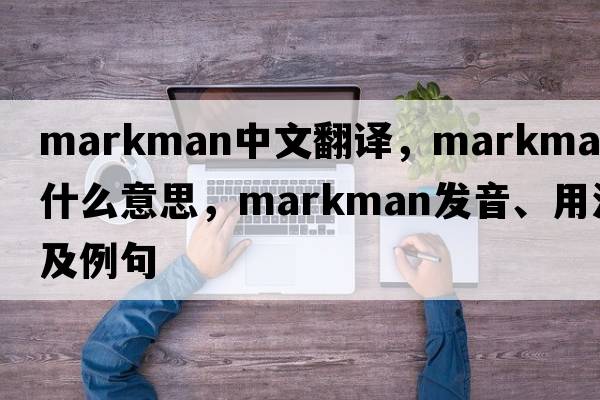 markman中文翻譯，markman是什么意思，markman發(fā)音、用法及例句