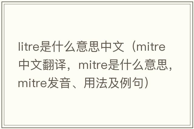 litre是什么意思中文（mitre中文翻譯，mitre是什么意思，mitre發(fā)音、用法及例句）